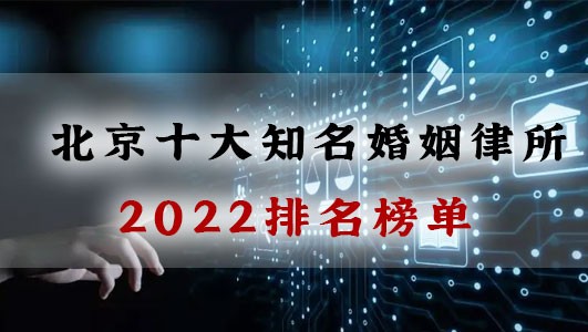 2022年北京十大知名的婚姻律师事务所排名榜单