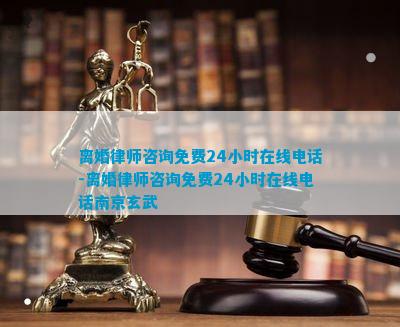 离婚律师咨询免费24小时在线电线小时在线电话南京玄武