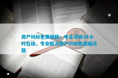 房产纠纷免费律师：电线小时在线专业解决房产纠纷和离婚问题