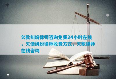 欠款纠纷律师咨询免费24小时在线欠债纠纷律师收费方式欠账律师在线咨询