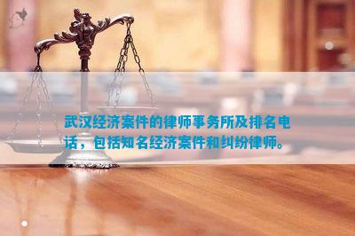 武汉经济案件的律师事务所及排名电话包括知名经济案件和纠纷律师。