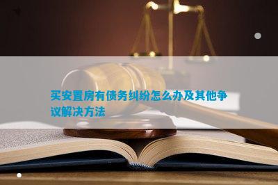 买安置房有债务纠纷怎么办及其他争议解决方法