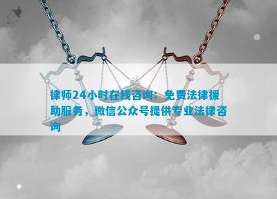 律师24小时在线咨询：免费法律援助服务微信公众号提供专业法律咨询