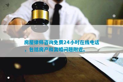 房屋律师咨询免费24小时在线电话包括房产和离婚问题附近。