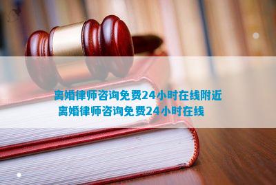 离婚律师咨询免费24小时在线附近 离婚律师咨询免费24小时在线