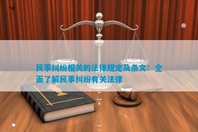 民事纠纷相关的法律规定及条文：全面了解民事纠纷有关法律