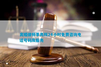 离婚律师事务所24小时免费咨询电话号码及服务