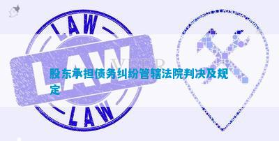 股东承担债务纠纷管辖法院判决及规定