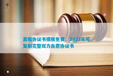 离婚协议书模板免费：2023年可复制完整双方自愿协议书