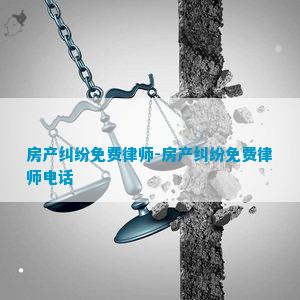 房产纠纷免费律师-房产纠纷免费律师电话