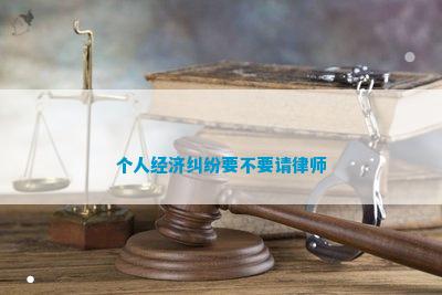 个人经济纠纷要不要请律师